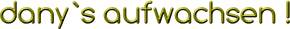dany`s aufwachsen !